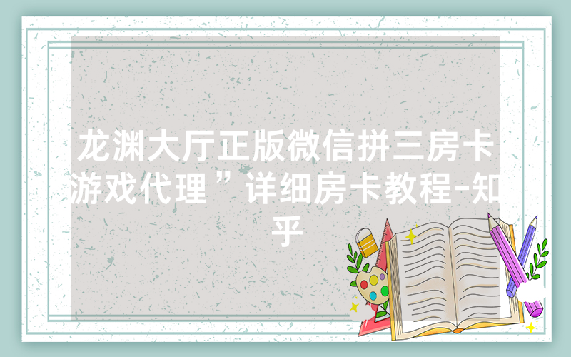 龙渊大厅正版微信拼三房卡游戏代理”详细房卡教程-知乎