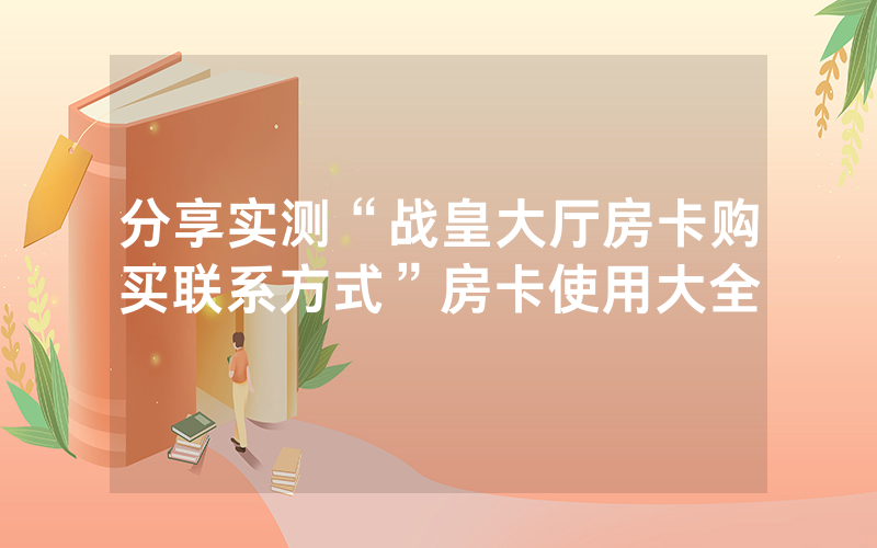 分享实测“战皇大厅房卡购买联系方式”房卡使用大全