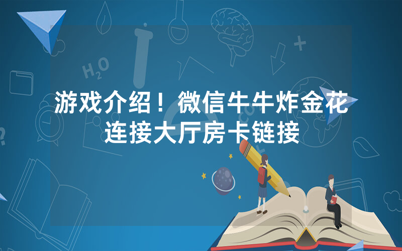 游戏介绍！微信牛牛炸金花连接大厅房卡链接
