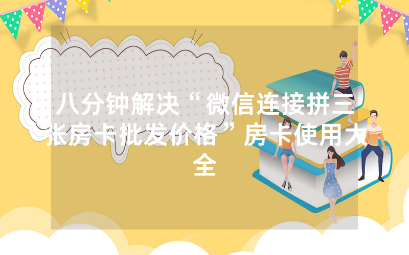 八分钟解决“微信连接拼三张房卡批发价格”房卡使用大全