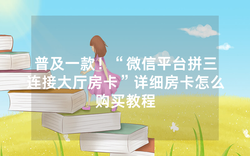 普及一款！“微信平台拼三连接大厅房卡”详细房卡怎么购买教程