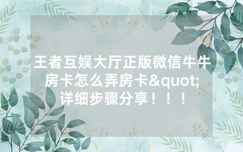 王者互娱大厅正版微信牛牛房卡怎么弄房卡"详细步骤分享！！！