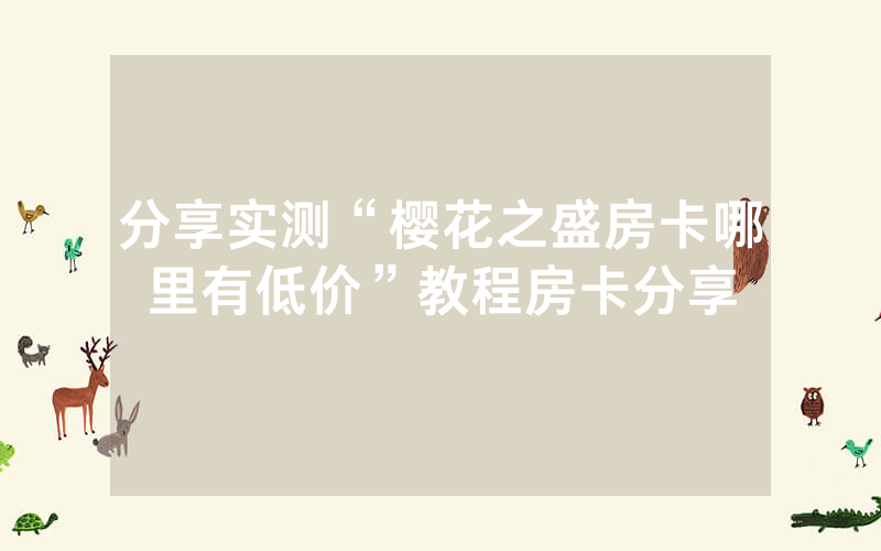 分享实测“樱花之盛房卡哪里有低价”教程房卡分享