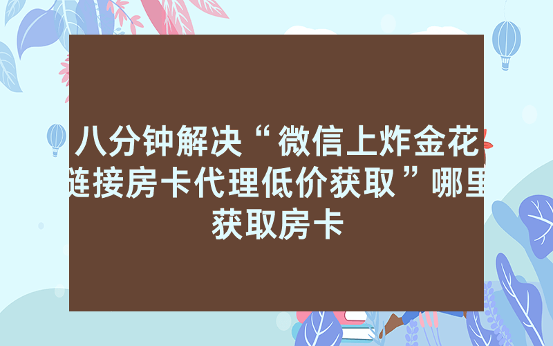 八分钟解决“微信上炸金花链接房卡代理低价获取”哪里获取房卡