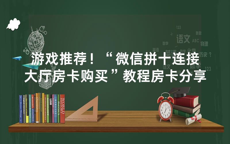 游戏推荐！“微信拼十连接大厅房卡购买”教程房卡分享