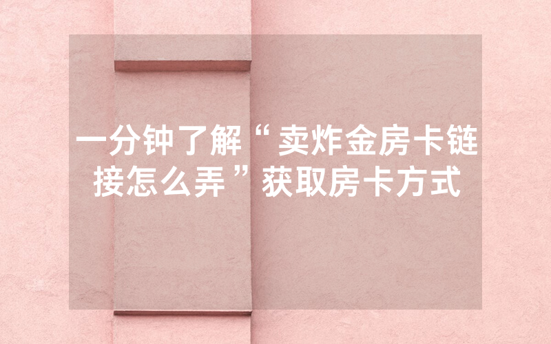 一分钟了解“卖炸金房卡链接怎么弄”获取房卡方式