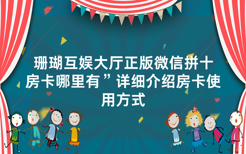 珊瑚互娱大厅正版微信拼十房卡哪里有”详细介绍房卡使用方式