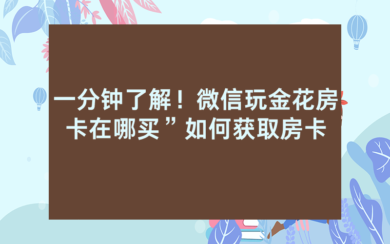 一分钟了解！微信玩金花房卡在哪买”如何获取房卡