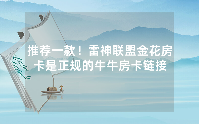 推荐一款！雷神联盟金花房卡是正规的牛牛房卡链接