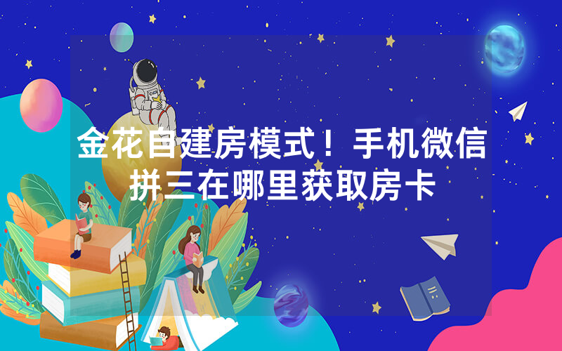 金花自建房模式！手机微信拼三在哪里获取房卡