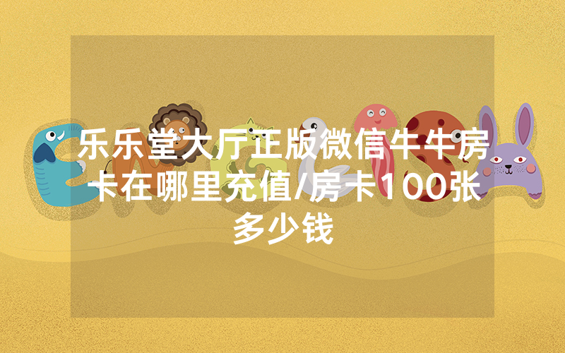 乐乐堂大厅正版微信牛牛房卡在哪里充值/房卡100张多少钱