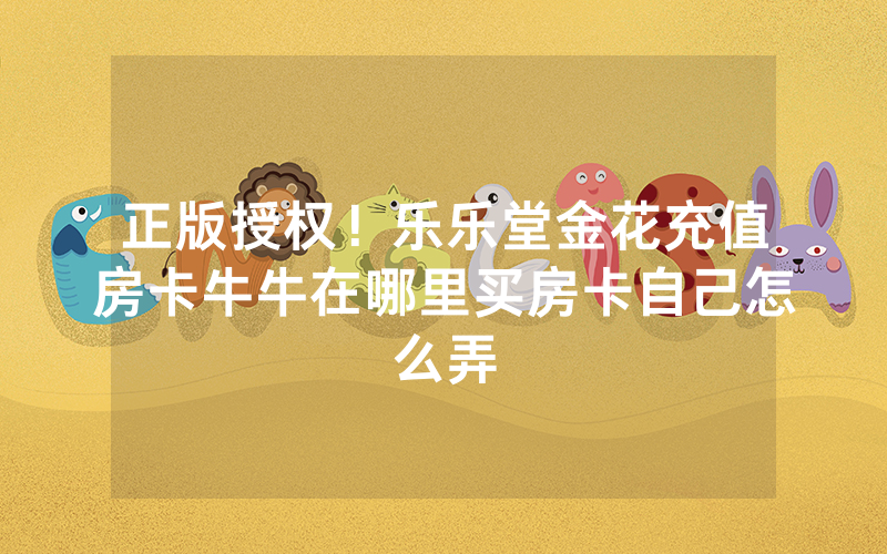 正版授权！乐乐堂金花充值房卡牛牛在哪里买房卡自己怎么弄
