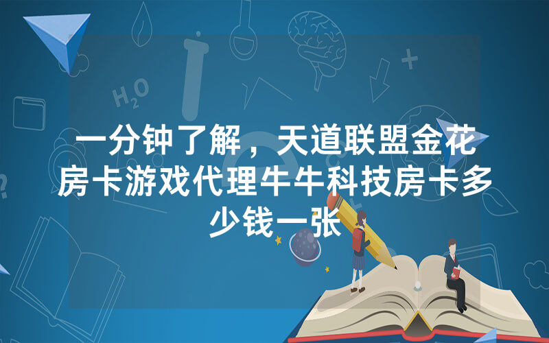 一分钟了解，天道联盟金花房卡游戏代理牛牛科技房卡多少钱一张