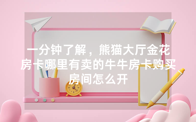 一分钟了解，熊猫大厅金花房卡哪里有卖的牛牛房卡购买房间怎么开