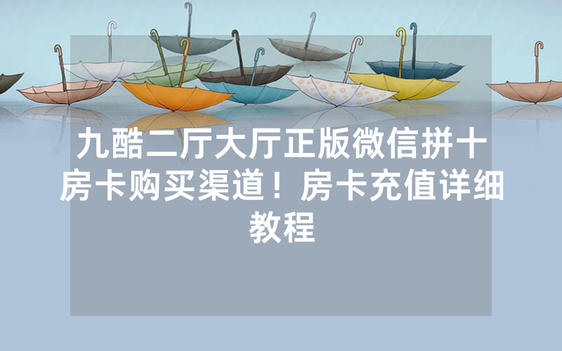 九酷二厅大厅正版微信拼十房卡购买渠道！房卡充值详细教程