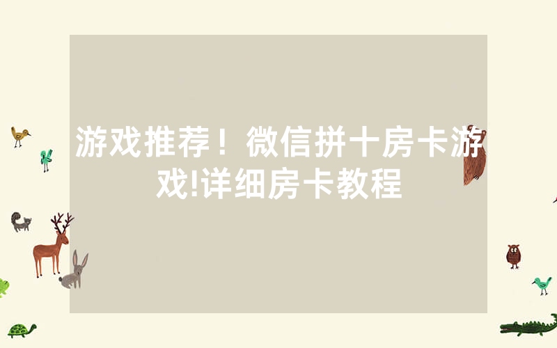 游戏推荐！微信拼十房卡游戏!详细房卡教程
