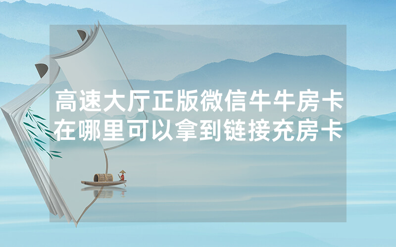 高速大厅正版微信牛牛房卡在哪里可以拿到链接充房卡