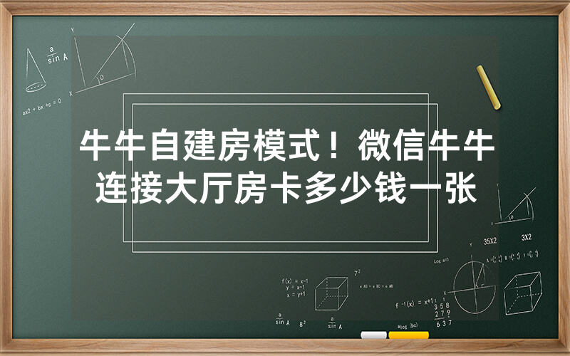 牛牛自建房模式！微信牛牛连接大厅房卡多少钱一张