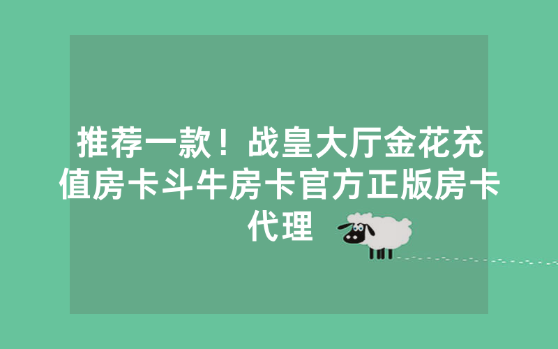 推荐一款！战皇大厅金花充值房卡斗牛房卡官方正版房卡代理