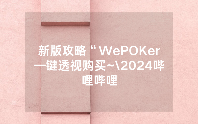 新版攻略“WePOKer—键透视购买~\2024哔哩哔哩