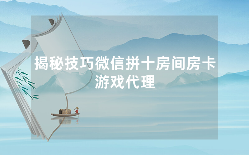 揭秘技巧微信拼十房间房卡游戏代理