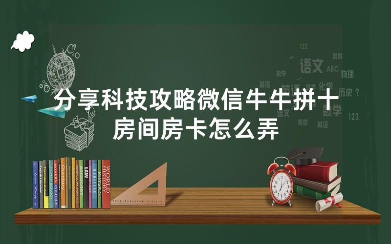 分享科技攻略微信牛牛拼十房间房卡怎么弄