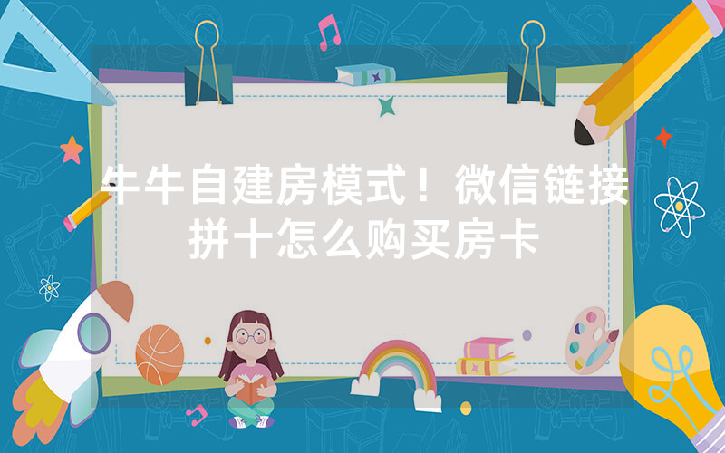 牛牛自建房模式！微信链接拼十怎么购买房卡