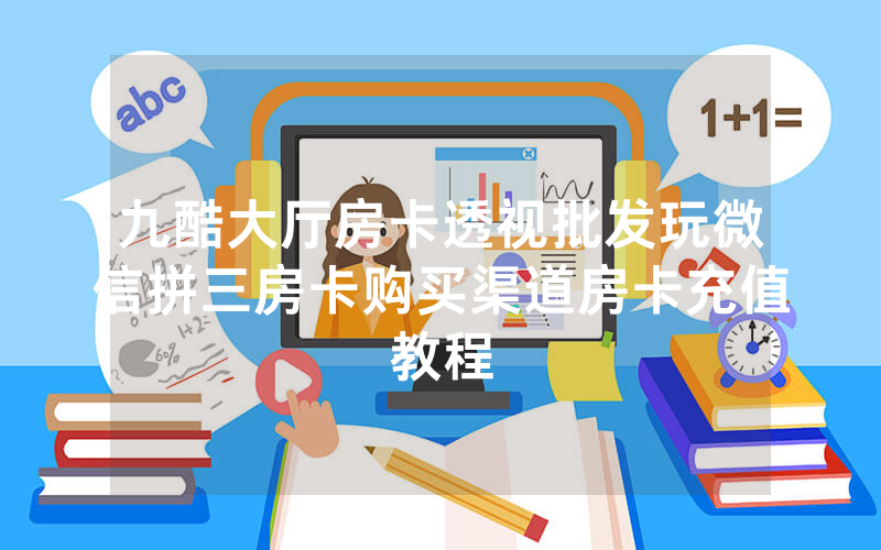 九酷大厅房卡透视批发玩微信拼三房卡购买渠道房卡充值教程