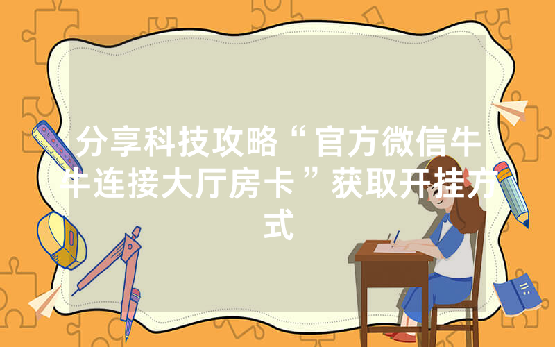 分享科技攻略“官方微信牛牛连接大厅房卡”获取开挂方式
