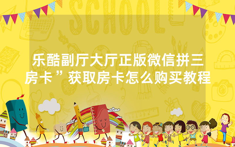 乐酷副厅大厅正版微信拼三房卡”获取房卡怎么购买教程