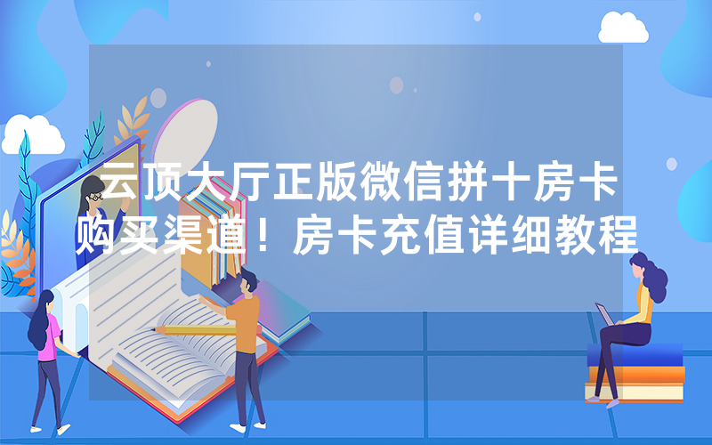 云顶大厅正版微信拼十房卡购买渠道！房卡充值详细教程