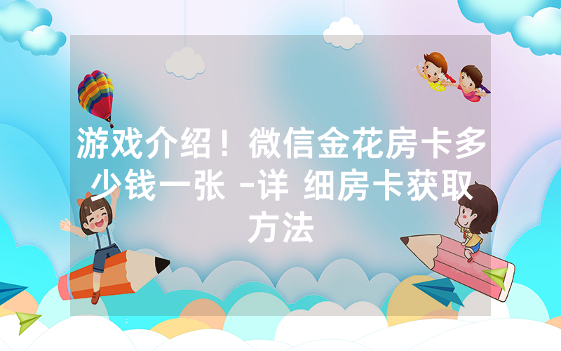游戏介绍！微信金花房卡多少钱一张 -详 细房卡获取方法
