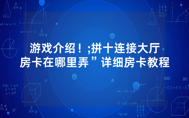游戏介绍！;拼十连接大厅房卡在哪里弄”详细房卡教程