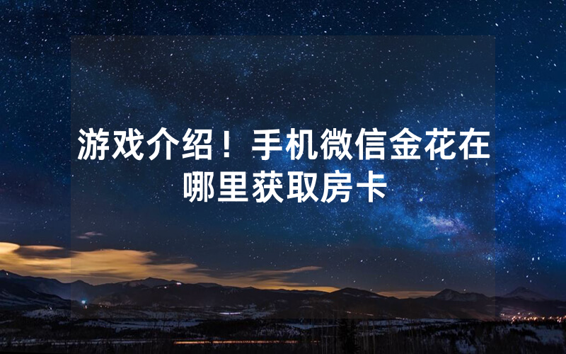 游戏介绍！手机微信金花在哪里获取房卡