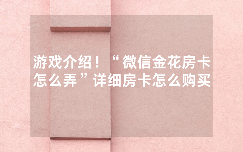 游戏介绍！“微信金花房卡怎么弄”详细房卡怎么购买