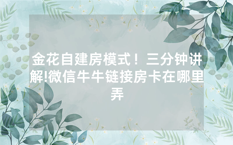 金花自建房模式！三分钟讲解!微信牛牛链接房卡在哪里弄