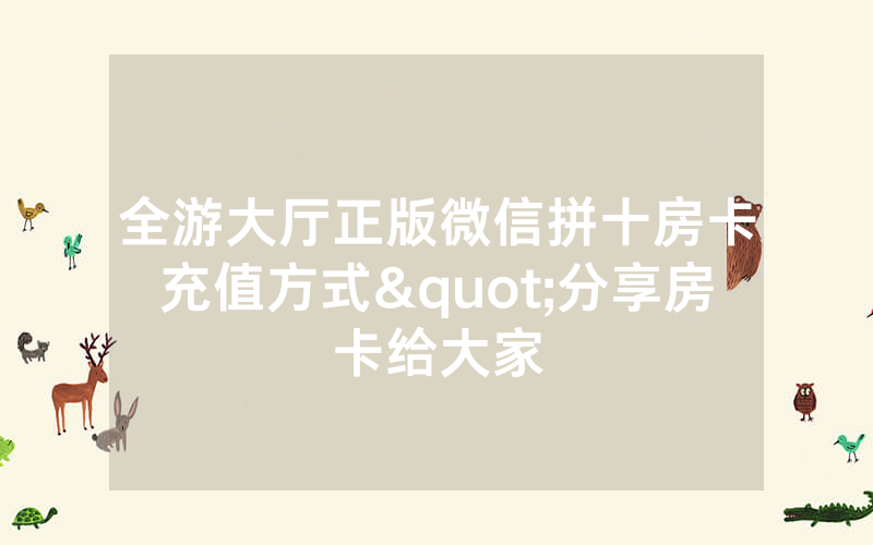 全游大厅正版微信拼十房卡充值方式"分享房卡给大家