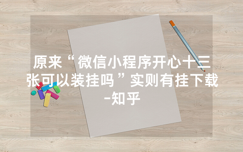 原来“微信小程序开心十三张可以装挂吗”实则有挂下载-知乎