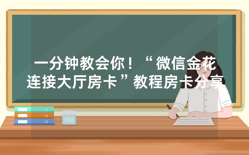 一分钟教会你！“微信金花连接大厅房卡”教程房卡分享
