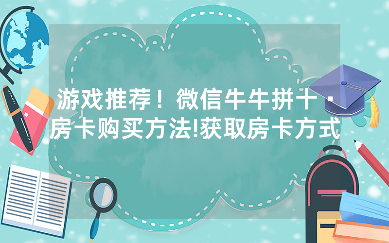 游戏推荐！微信牛牛拼十·房卡购买方法!获取房卡方式