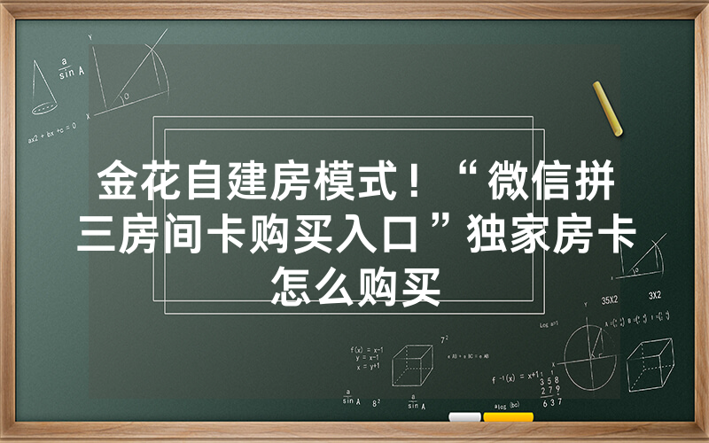 金花自建房模式！“微信拼三房间卡购买入口”独家房卡怎么购买