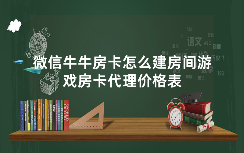 微信牛牛房卡怎么建房间游戏房卡代理价格表