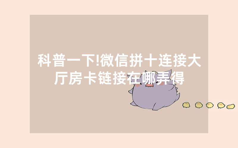 科普一下!微信拼十连接大厅房卡链接在哪弄得