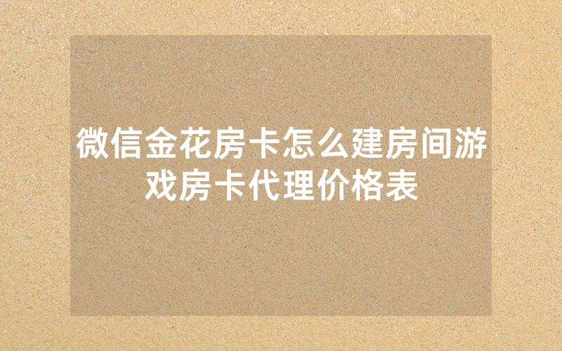 微信金花房卡怎么建房间游戏房卡代理价格表