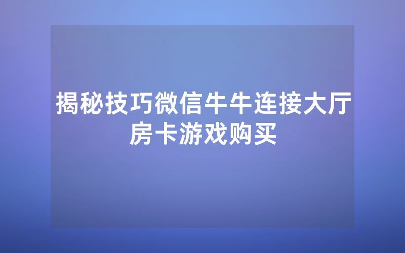 揭秘技巧微信牛牛连接大厅房卡游戏购买