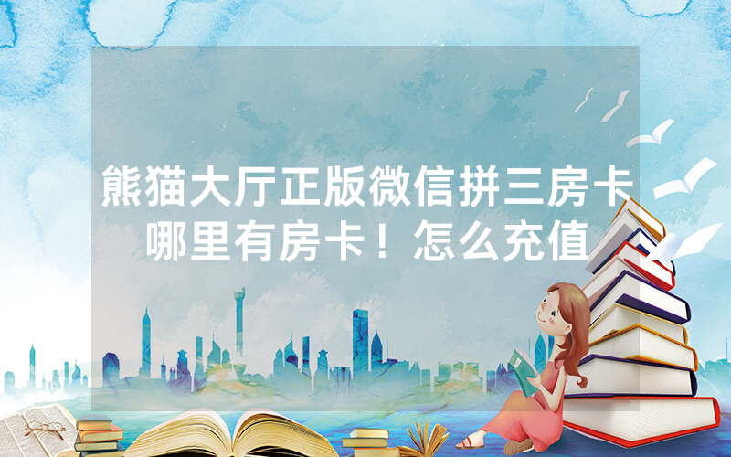熊猫大厅正版微信拼三房卡哪里有房卡！怎么充值