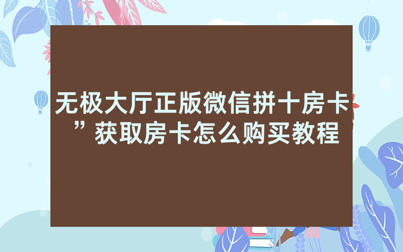 无极大厅正版微信拼十房卡”获取房卡怎么购买教程