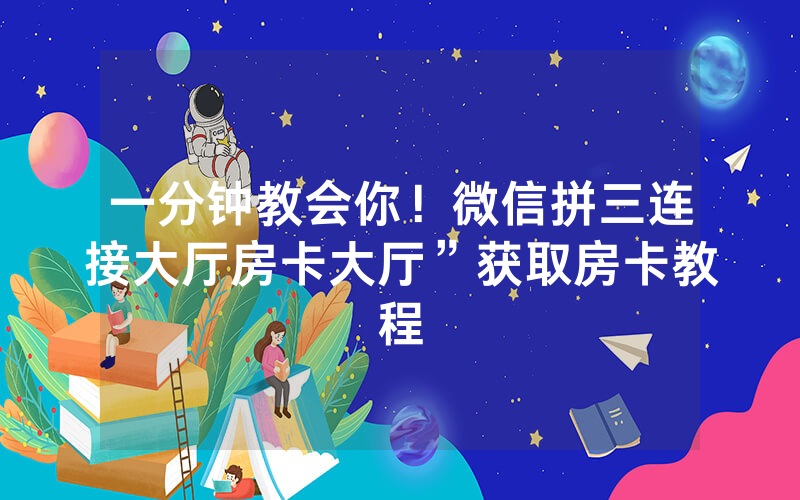 一分钟教会你！微信拼三连接大厅房卡大厅”获取房卡教程