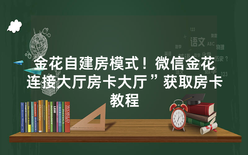金花自建房模式！微信金花连接大厅房卡大厅”获取房卡教程