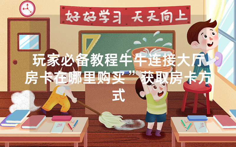 玩家必备教程牛牛连接大厅房卡在哪里购买”获取房卡方式